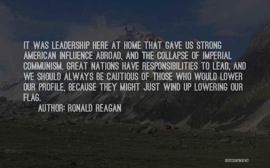 Ronald Reagan Quotes: It Was Leadership Here At Home That Gave Us Strong American Influence Abroad, And The Collapse Of Imperial Communism. Great