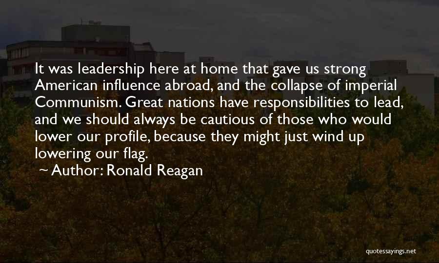 Ronald Reagan Quotes: It Was Leadership Here At Home That Gave Us Strong American Influence Abroad, And The Collapse Of Imperial Communism. Great