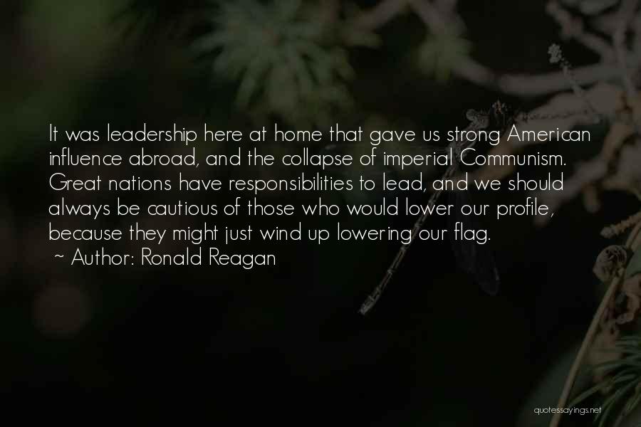 Ronald Reagan Quotes: It Was Leadership Here At Home That Gave Us Strong American Influence Abroad, And The Collapse Of Imperial Communism. Great
