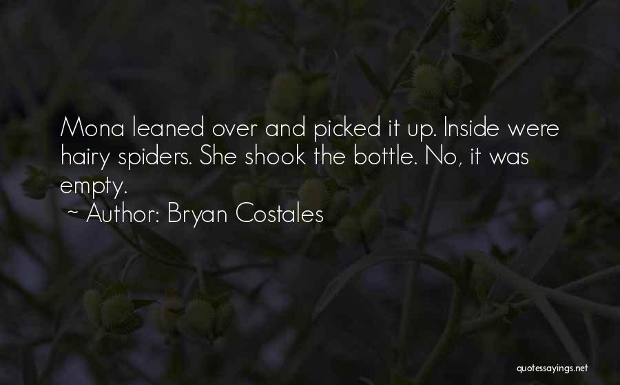 Bryan Costales Quotes: Mona Leaned Over And Picked It Up. Inside Were Hairy Spiders. She Shook The Bottle. No, It Was Empty.