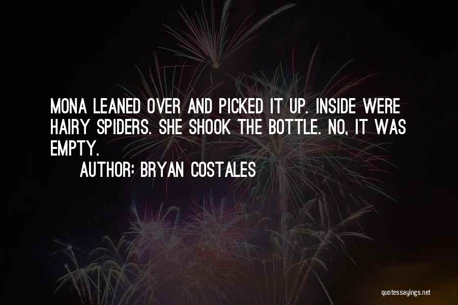 Bryan Costales Quotes: Mona Leaned Over And Picked It Up. Inside Were Hairy Spiders. She Shook The Bottle. No, It Was Empty.