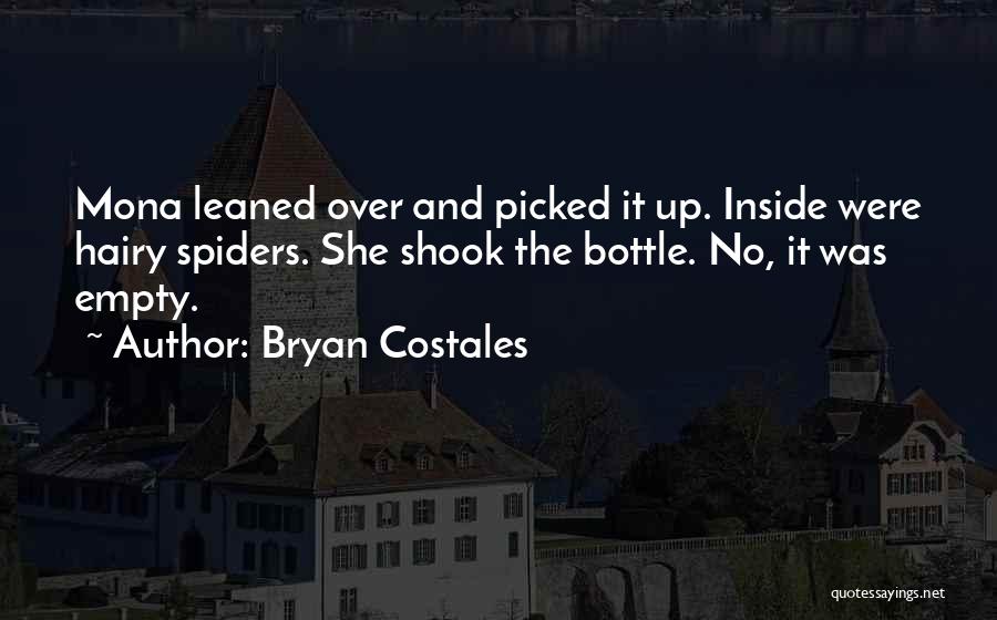 Bryan Costales Quotes: Mona Leaned Over And Picked It Up. Inside Were Hairy Spiders. She Shook The Bottle. No, It Was Empty.