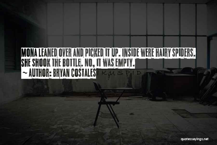 Bryan Costales Quotes: Mona Leaned Over And Picked It Up. Inside Were Hairy Spiders. She Shook The Bottle. No, It Was Empty.