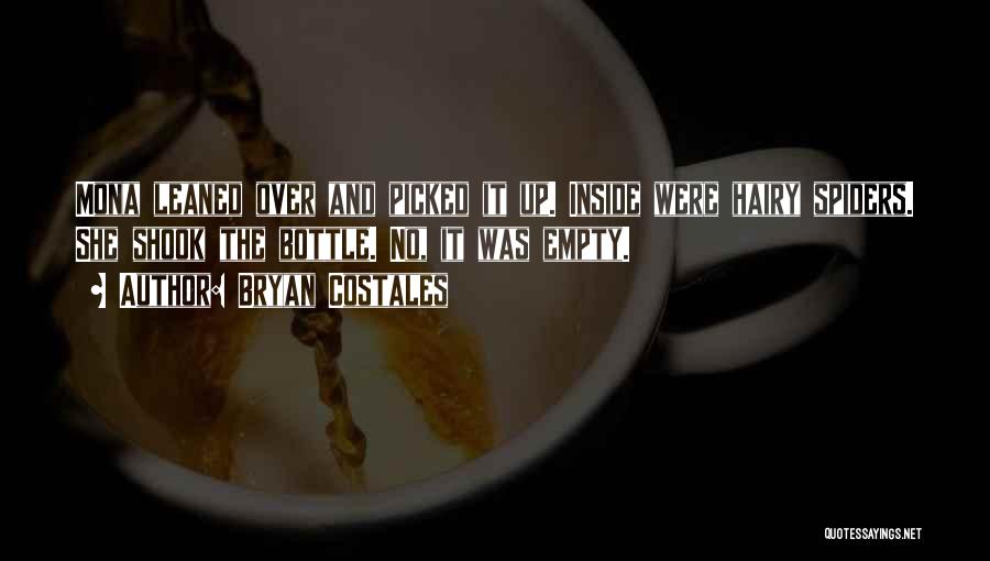 Bryan Costales Quotes: Mona Leaned Over And Picked It Up. Inside Were Hairy Spiders. She Shook The Bottle. No, It Was Empty.