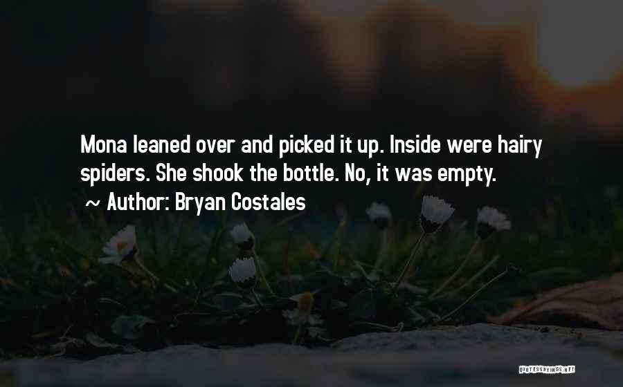 Bryan Costales Quotes: Mona Leaned Over And Picked It Up. Inside Were Hairy Spiders. She Shook The Bottle. No, It Was Empty.