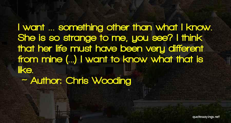 Chris Wooding Quotes: I Want ... Something Other Than What I Know. She Is So Strange To Me, You See? I Think That