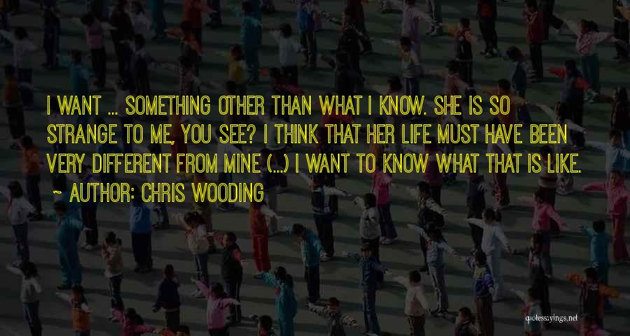 Chris Wooding Quotes: I Want ... Something Other Than What I Know. She Is So Strange To Me, You See? I Think That