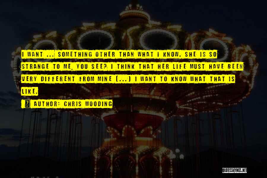 Chris Wooding Quotes: I Want ... Something Other Than What I Know. She Is So Strange To Me, You See? I Think That