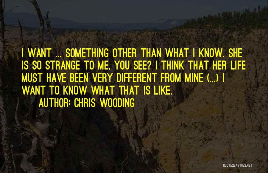 Chris Wooding Quotes: I Want ... Something Other Than What I Know. She Is So Strange To Me, You See? I Think That
