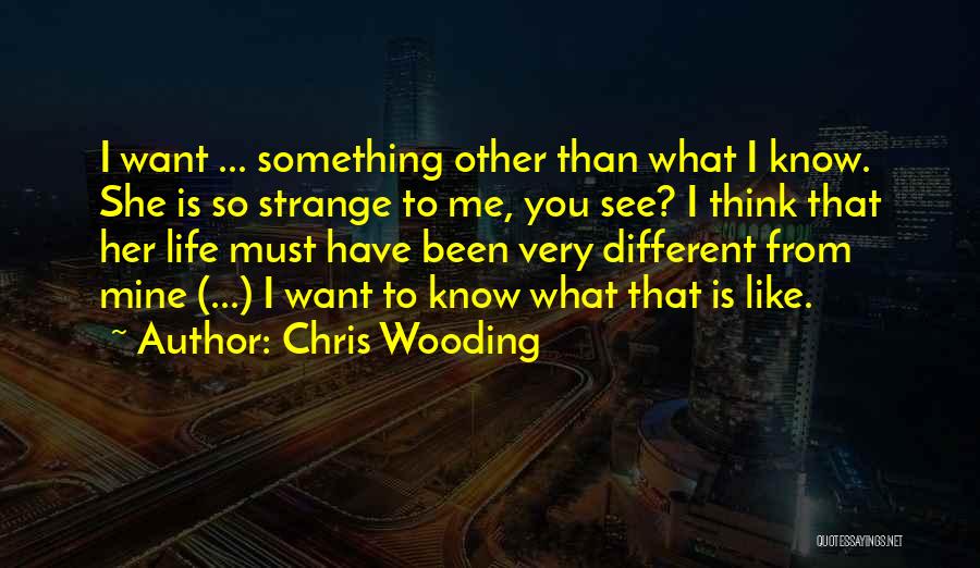 Chris Wooding Quotes: I Want ... Something Other Than What I Know. She Is So Strange To Me, You See? I Think That