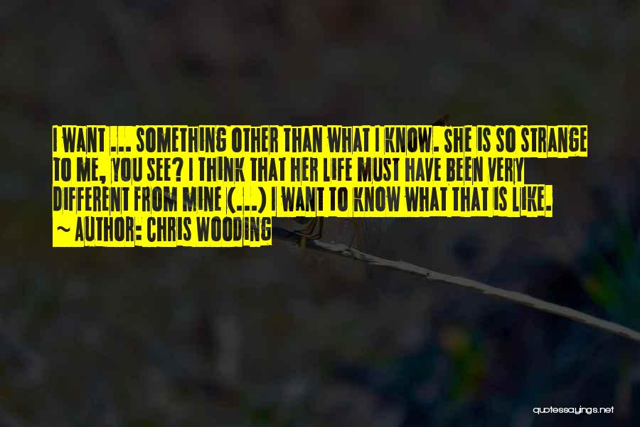 Chris Wooding Quotes: I Want ... Something Other Than What I Know. She Is So Strange To Me, You See? I Think That