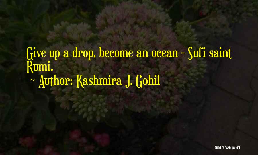 Kashmira J. Gohil Quotes: Give Up A Drop, Become An Ocean - Sufi Saint Rumi.