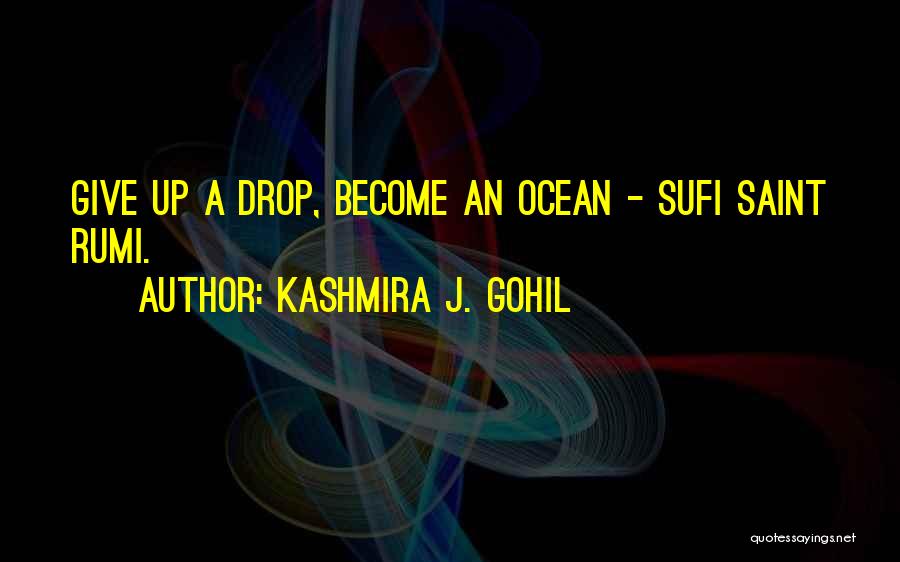 Kashmira J. Gohil Quotes: Give Up A Drop, Become An Ocean - Sufi Saint Rumi.