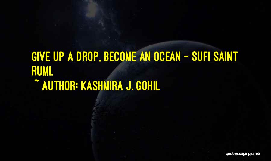 Kashmira J. Gohil Quotes: Give Up A Drop, Become An Ocean - Sufi Saint Rumi.