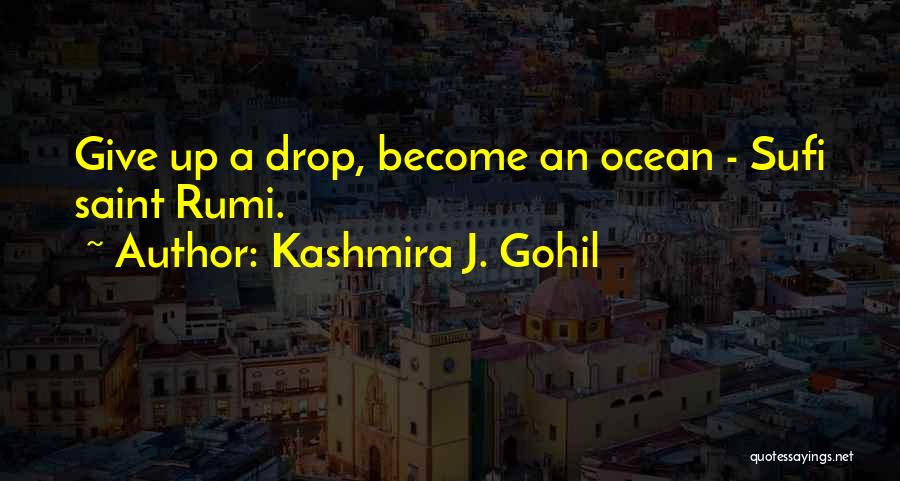 Kashmira J. Gohil Quotes: Give Up A Drop, Become An Ocean - Sufi Saint Rumi.