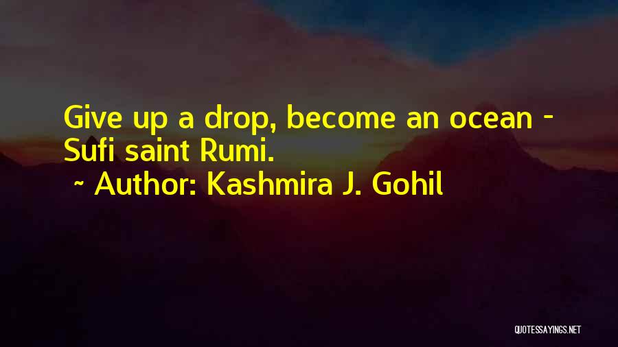 Kashmira J. Gohil Quotes: Give Up A Drop, Become An Ocean - Sufi Saint Rumi.