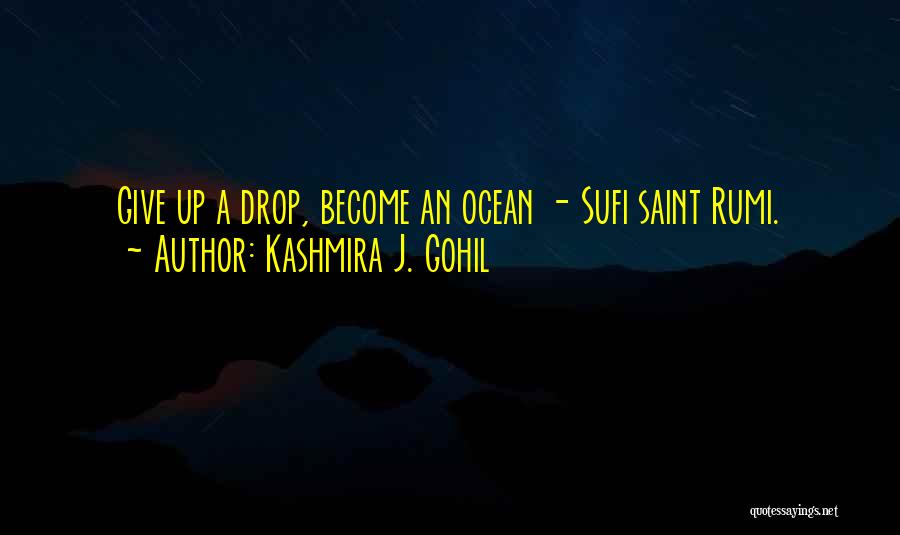 Kashmira J. Gohil Quotes: Give Up A Drop, Become An Ocean - Sufi Saint Rumi.