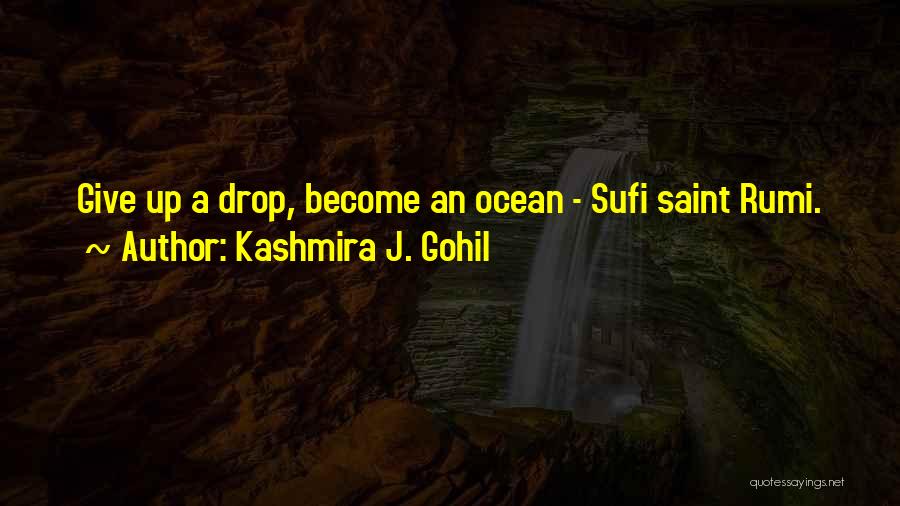 Kashmira J. Gohil Quotes: Give Up A Drop, Become An Ocean - Sufi Saint Rumi.