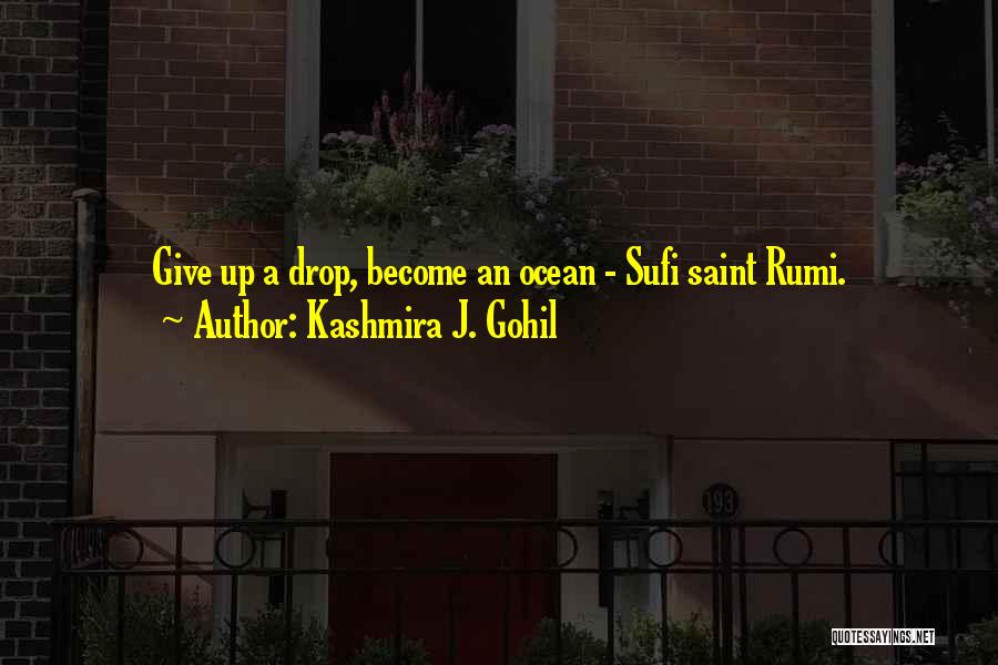 Kashmira J. Gohil Quotes: Give Up A Drop, Become An Ocean - Sufi Saint Rumi.