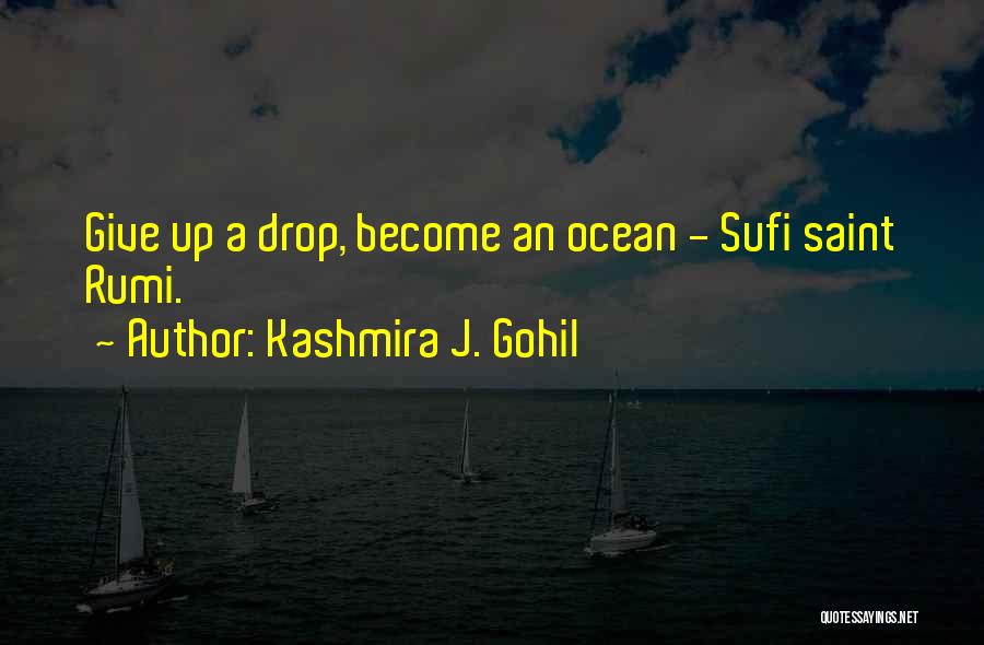 Kashmira J. Gohil Quotes: Give Up A Drop, Become An Ocean - Sufi Saint Rumi.