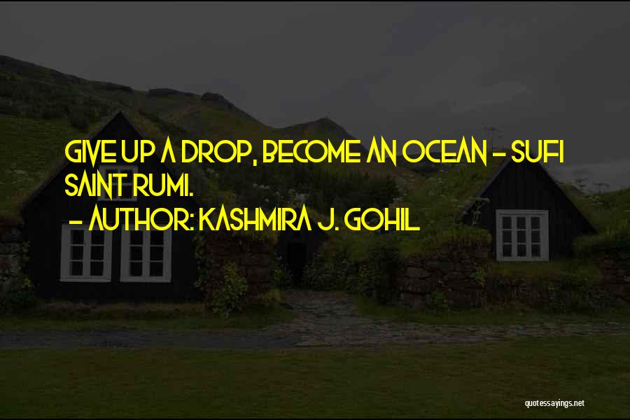 Kashmira J. Gohil Quotes: Give Up A Drop, Become An Ocean - Sufi Saint Rumi.