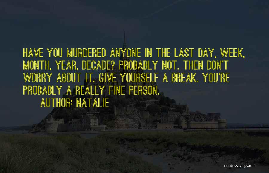 Natalie Quotes: Have You Murdered Anyone In The Last Day, Week, Month, Year, Decade? Probably Not. Then Don't Worry About It. Give