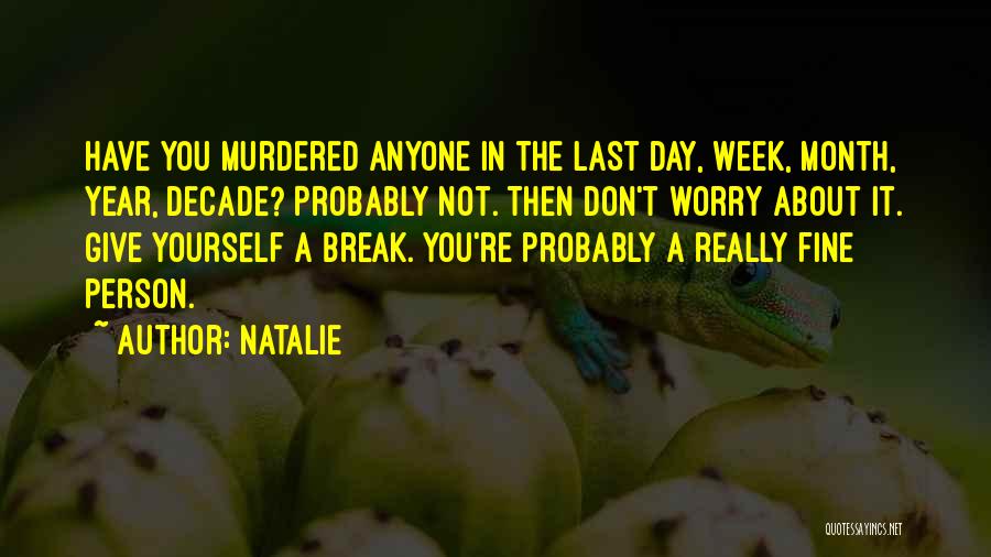 Natalie Quotes: Have You Murdered Anyone In The Last Day, Week, Month, Year, Decade? Probably Not. Then Don't Worry About It. Give