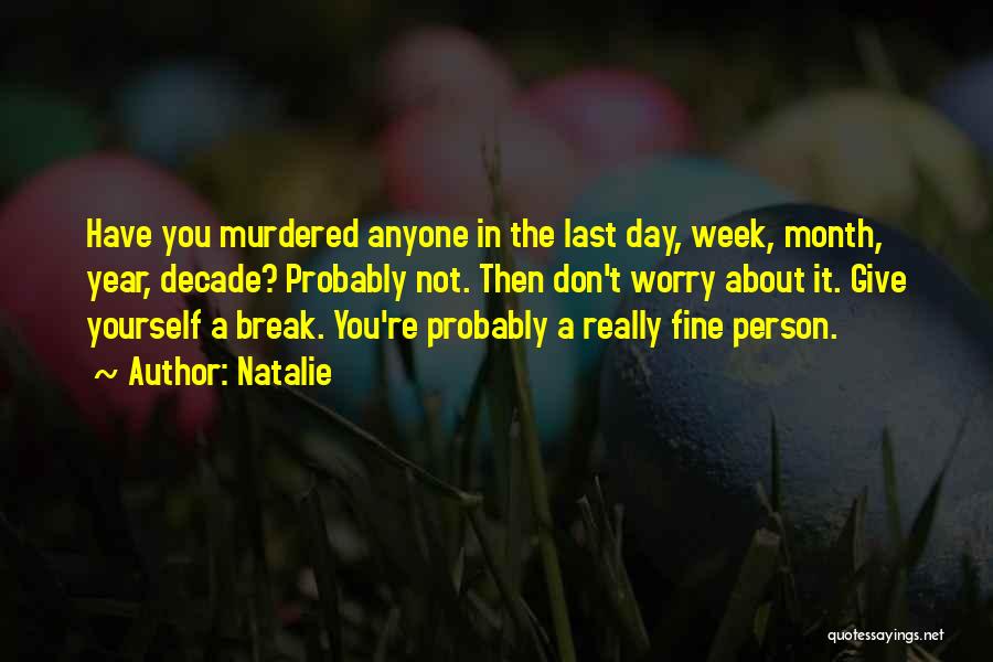 Natalie Quotes: Have You Murdered Anyone In The Last Day, Week, Month, Year, Decade? Probably Not. Then Don't Worry About It. Give