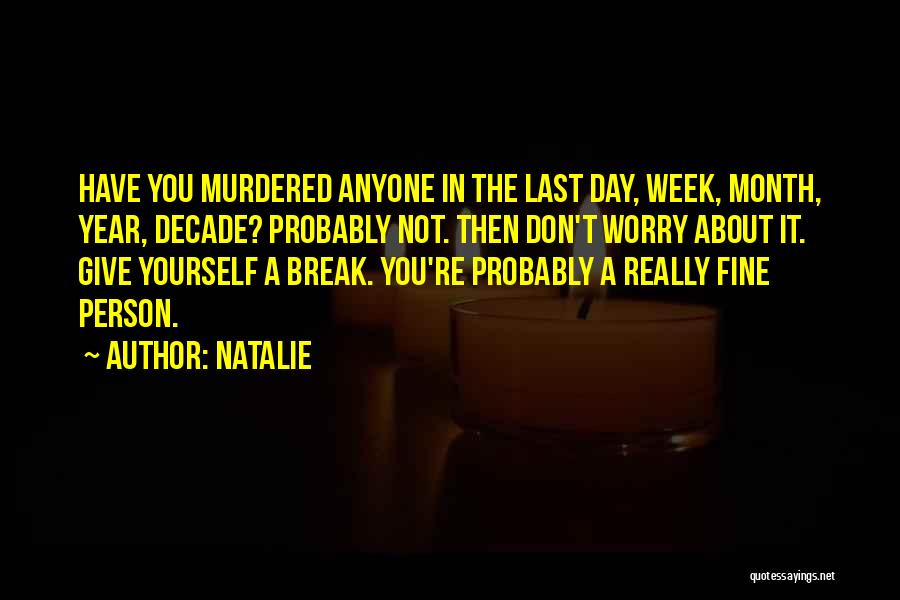 Natalie Quotes: Have You Murdered Anyone In The Last Day, Week, Month, Year, Decade? Probably Not. Then Don't Worry About It. Give