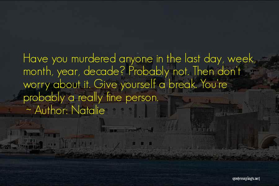 Natalie Quotes: Have You Murdered Anyone In The Last Day, Week, Month, Year, Decade? Probably Not. Then Don't Worry About It. Give