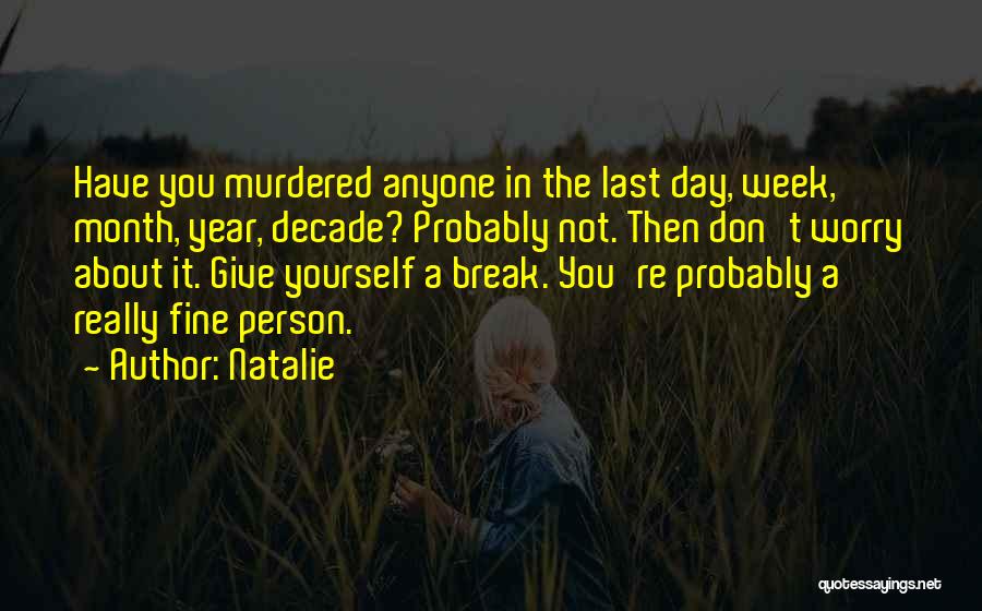 Natalie Quotes: Have You Murdered Anyone In The Last Day, Week, Month, Year, Decade? Probably Not. Then Don't Worry About It. Give