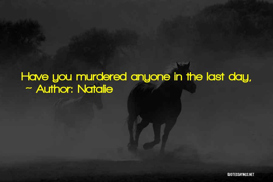 Natalie Quotes: Have You Murdered Anyone In The Last Day, Week, Month, Year, Decade? Probably Not. Then Don't Worry About It. Give