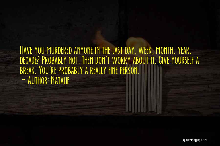 Natalie Quotes: Have You Murdered Anyone In The Last Day, Week, Month, Year, Decade? Probably Not. Then Don't Worry About It. Give