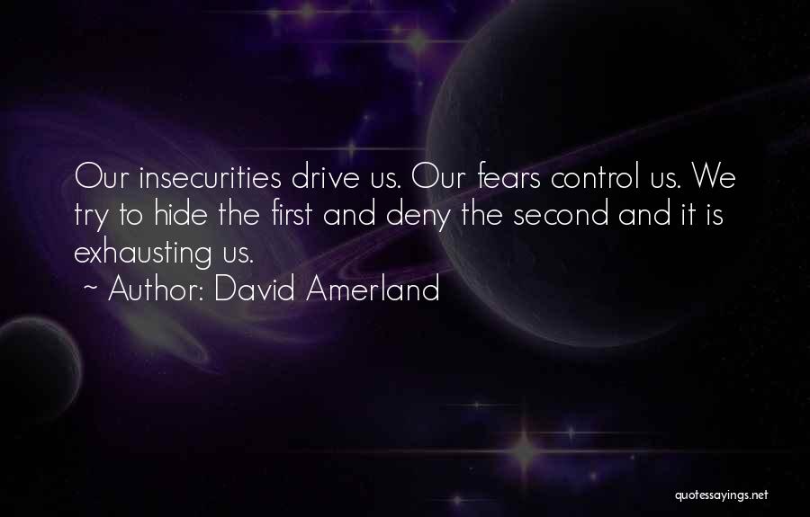 David Amerland Quotes: Our Insecurities Drive Us. Our Fears Control Us. We Try To Hide The First And Deny The Second And It
