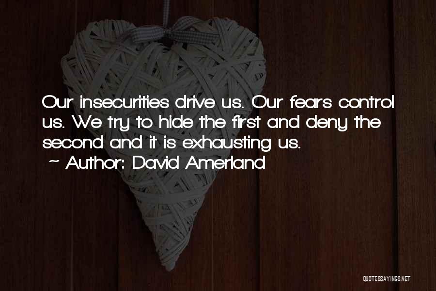 David Amerland Quotes: Our Insecurities Drive Us. Our Fears Control Us. We Try To Hide The First And Deny The Second And It