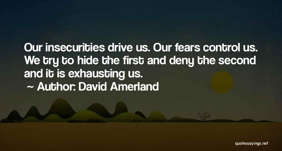 David Amerland Quotes: Our Insecurities Drive Us. Our Fears Control Us. We Try To Hide The First And Deny The Second And It