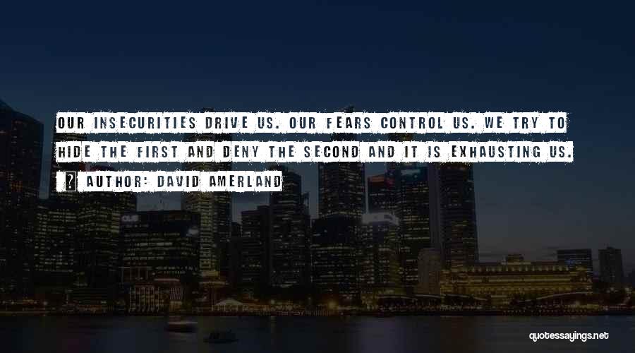 David Amerland Quotes: Our Insecurities Drive Us. Our Fears Control Us. We Try To Hide The First And Deny The Second And It