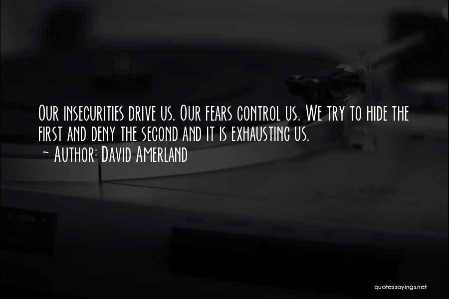 David Amerland Quotes: Our Insecurities Drive Us. Our Fears Control Us. We Try To Hide The First And Deny The Second And It