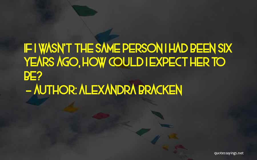 Alexandra Bracken Quotes: If I Wasn't The Same Person I Had Been Six Years Ago, How Could I Expect Her To Be?