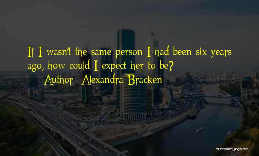 Alexandra Bracken Quotes: If I Wasn't The Same Person I Had Been Six Years Ago, How Could I Expect Her To Be?