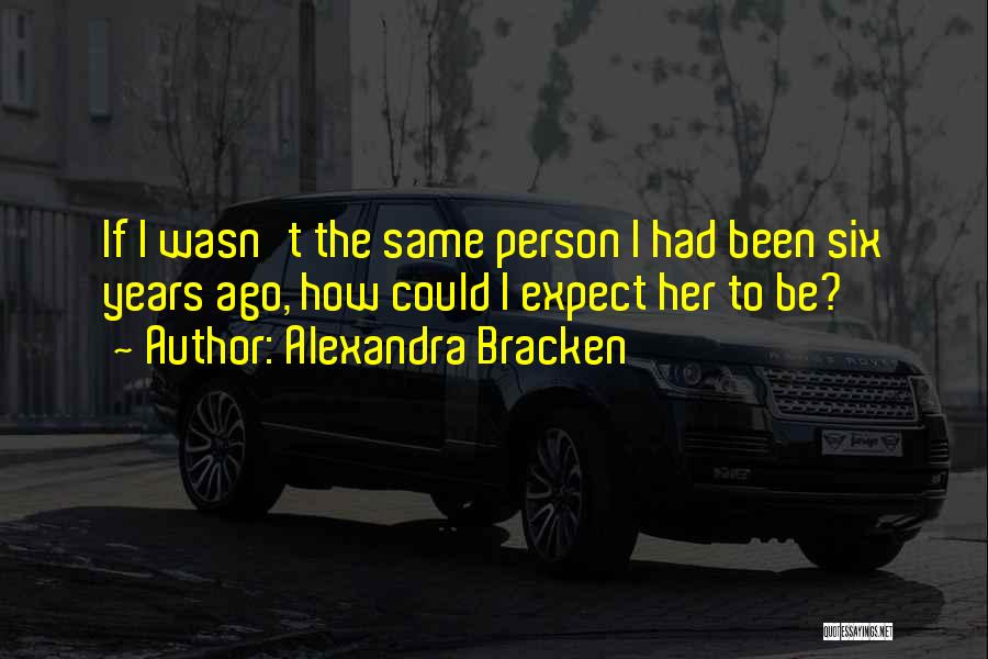 Alexandra Bracken Quotes: If I Wasn't The Same Person I Had Been Six Years Ago, How Could I Expect Her To Be?