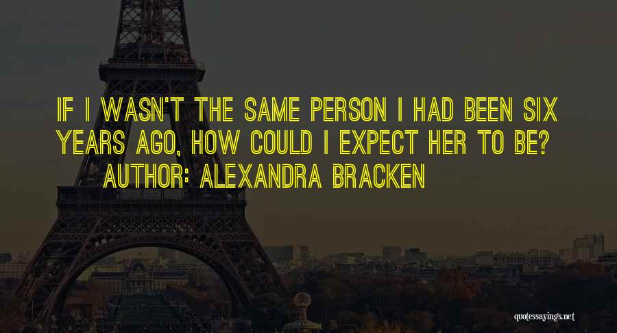 Alexandra Bracken Quotes: If I Wasn't The Same Person I Had Been Six Years Ago, How Could I Expect Her To Be?