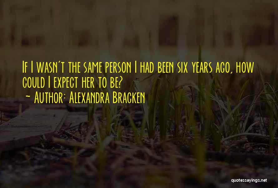 Alexandra Bracken Quotes: If I Wasn't The Same Person I Had Been Six Years Ago, How Could I Expect Her To Be?