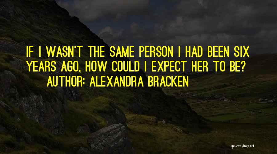 Alexandra Bracken Quotes: If I Wasn't The Same Person I Had Been Six Years Ago, How Could I Expect Her To Be?