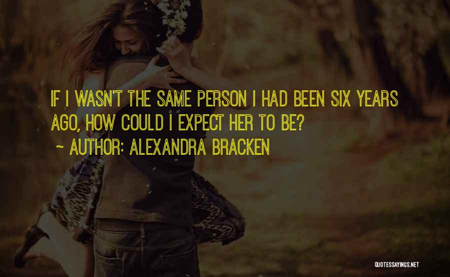 Alexandra Bracken Quotes: If I Wasn't The Same Person I Had Been Six Years Ago, How Could I Expect Her To Be?