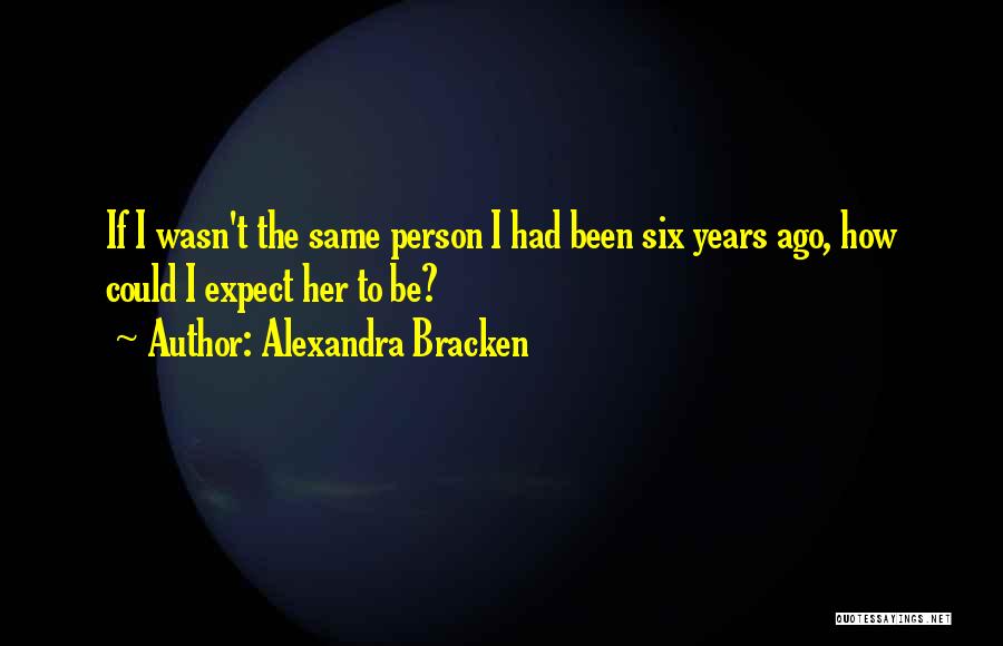 Alexandra Bracken Quotes: If I Wasn't The Same Person I Had Been Six Years Ago, How Could I Expect Her To Be?