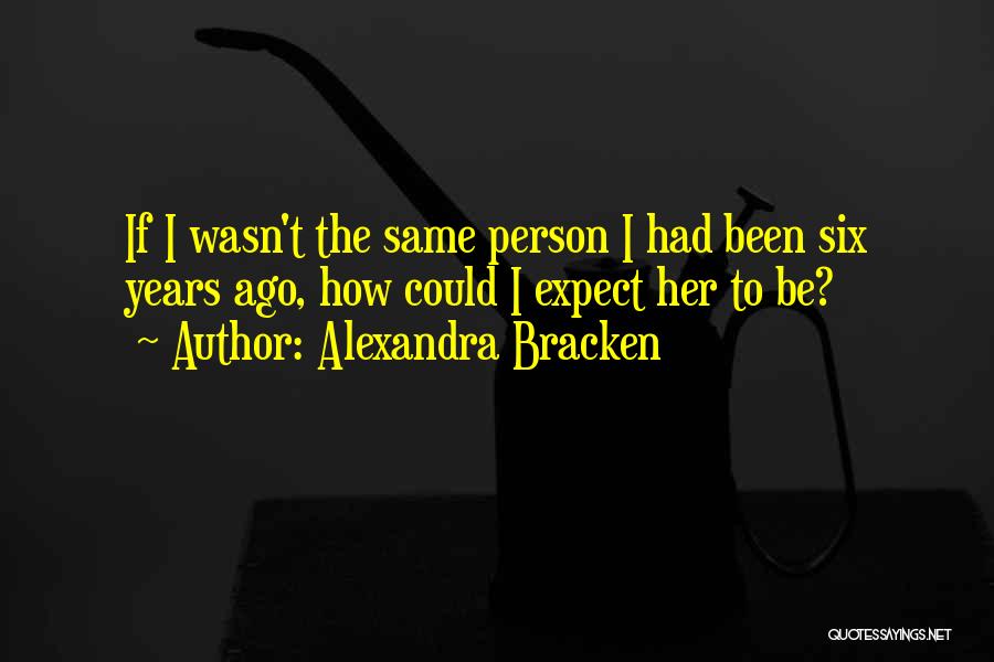 Alexandra Bracken Quotes: If I Wasn't The Same Person I Had Been Six Years Ago, How Could I Expect Her To Be?