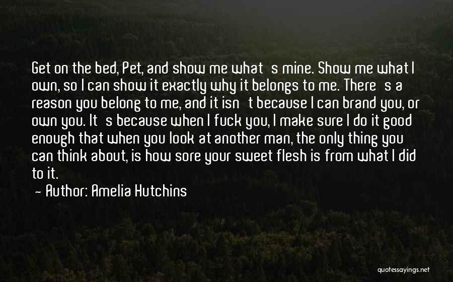Amelia Hutchins Quotes: Get On The Bed, Pet, And Show Me What's Mine. Show Me What I Own, So I Can Show It