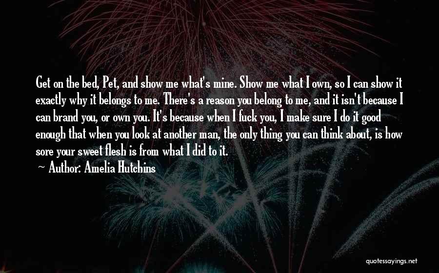 Amelia Hutchins Quotes: Get On The Bed, Pet, And Show Me What's Mine. Show Me What I Own, So I Can Show It