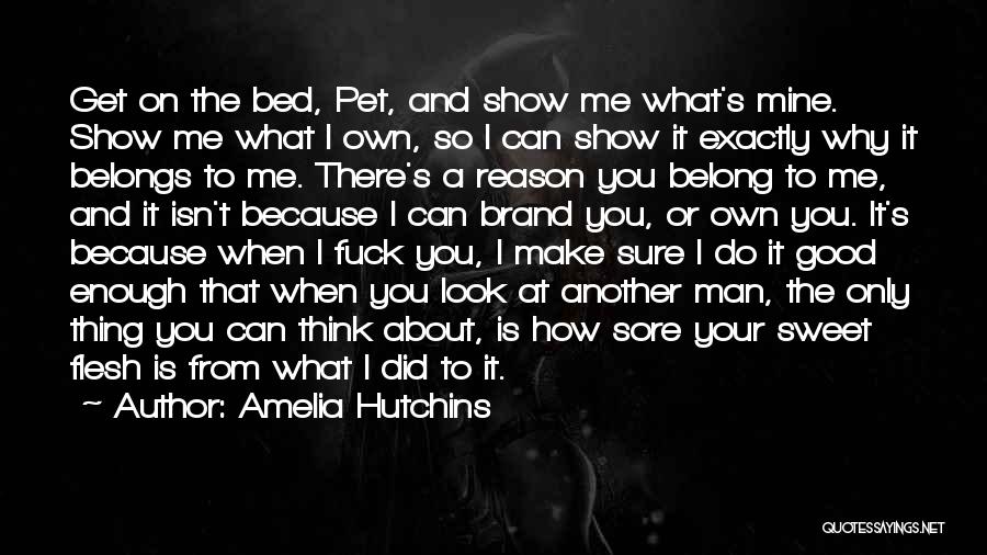 Amelia Hutchins Quotes: Get On The Bed, Pet, And Show Me What's Mine. Show Me What I Own, So I Can Show It